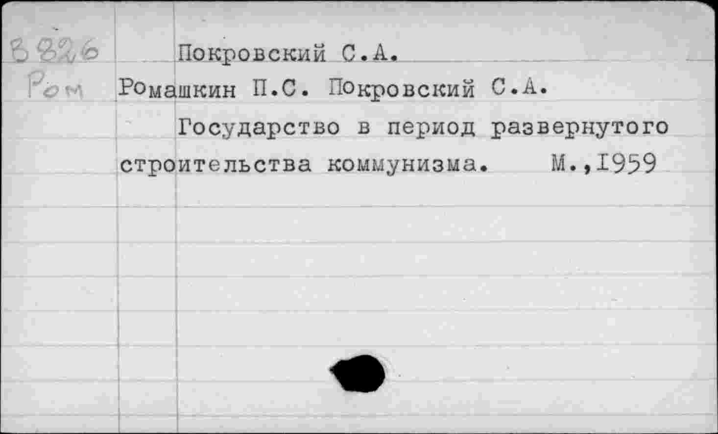 ﻿Покровский С.А.
Ромашкин П.С. Покровский С.А.
Государство в период развернутого строительства коммунизма. М.,1959